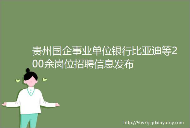 贵州国企事业单位银行比亚迪等200余岗位招聘信息发布