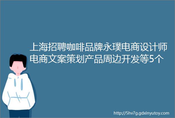 上海招聘咖啡品牌永璞电商设计师电商文案策划产品周边开发等5个岗位